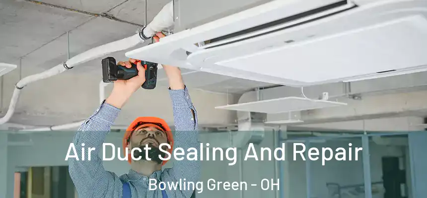 Air Duct Sealing And Repair Bowling Green - OH