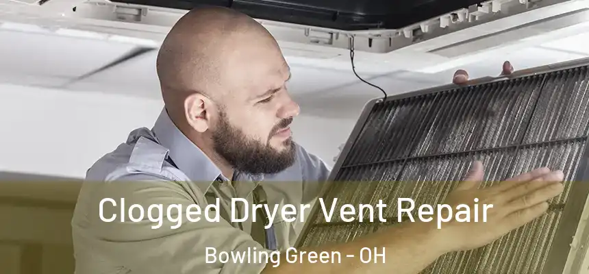 Clogged Dryer Vent Repair Bowling Green - OH