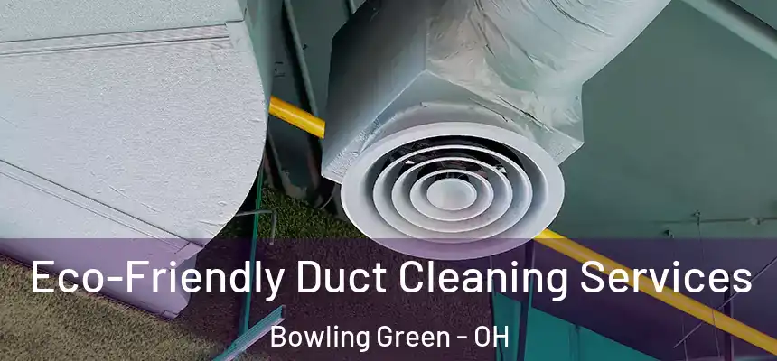  Eco-Friendly Duct Cleaning Services Bowling Green - OH