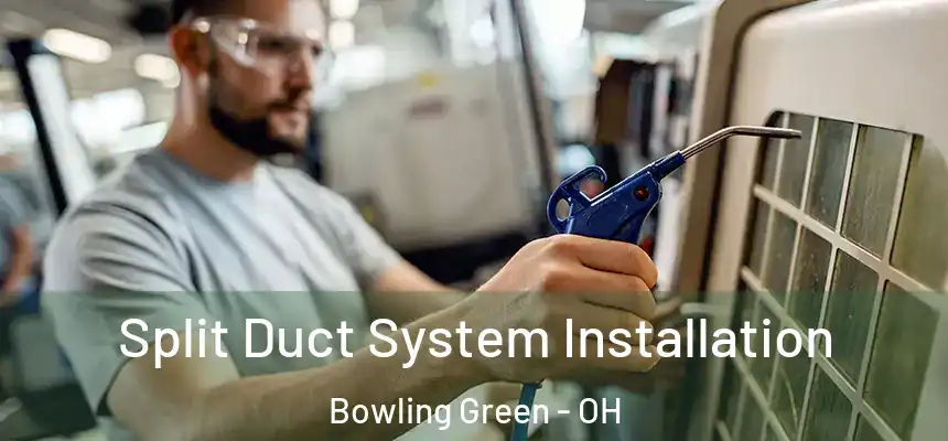  Split Duct System Installation Bowling Green - OH