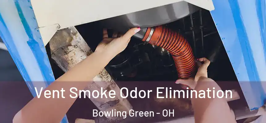 Vent Smoke Odor Elimination Bowling Green - OH